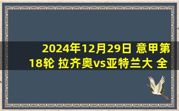 2024年12月29日 意甲第18轮 拉齐奥vs亚特兰大 全场录像